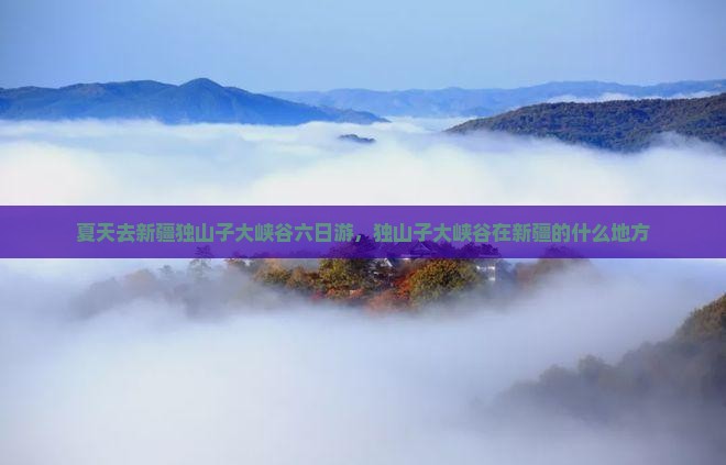 夏天去新疆独山子大峡谷六日游