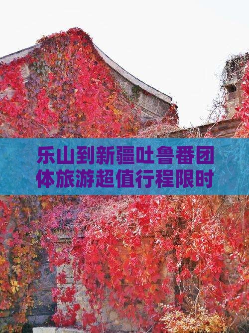 乐山到新疆吐鲁番团体旅游