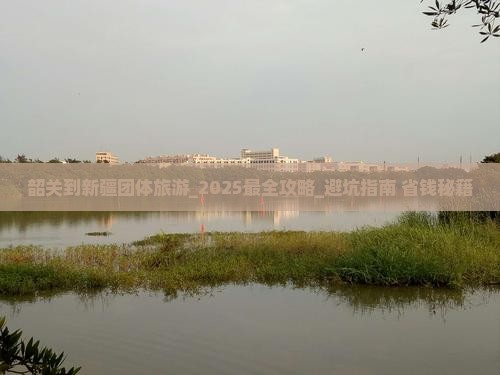 韶关到新疆团体旅游