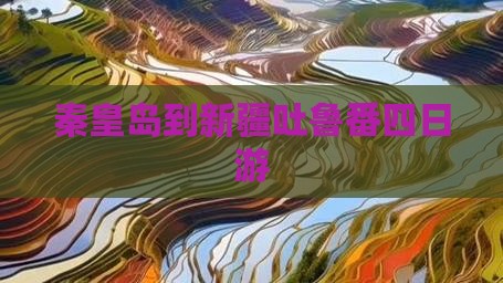 秦皇岛到新疆吐鲁番四日游