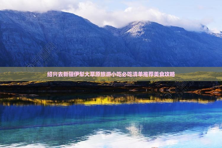 绍兴去新疆伊犁大草原旅游小吃