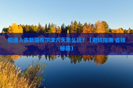 昭通去新疆布尔津六日游