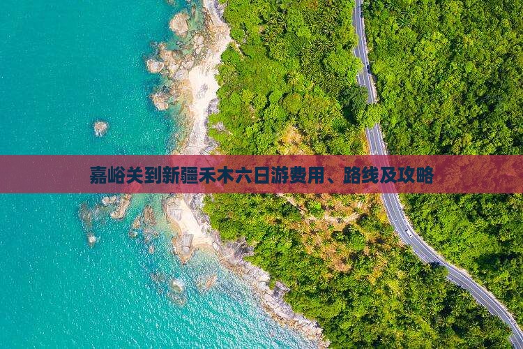 嘉峪关到新疆禾木六日游费用、路线及攻略