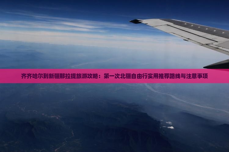 齐齐哈尔到新疆那拉提旅游攻略：第一次北疆自由行实用推荐路线与注意事项