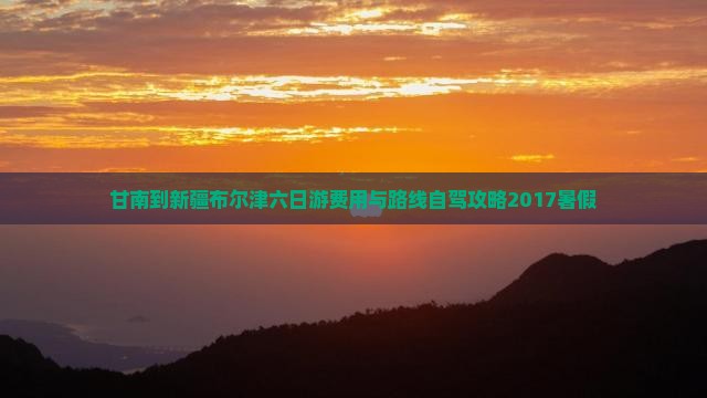 甘南到新疆布尔津六日游费用与路线自驾攻略2017暑假