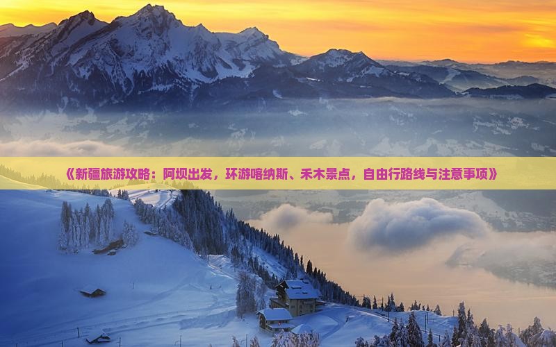 《新疆旅游攻略：阿坝出发，环游喀纳斯、禾木景点，自由行路线与注意事项》