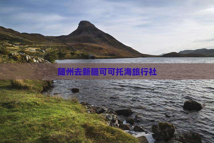 随州去新疆可可托海旅行社