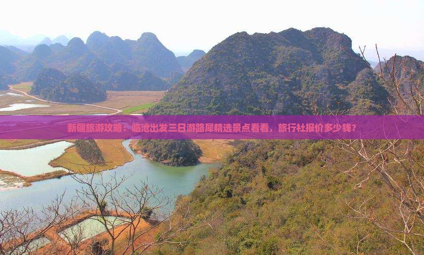 新疆旅游攻略：临沧出发三日游路犀精选景点看看，旅行社报价多少钱？