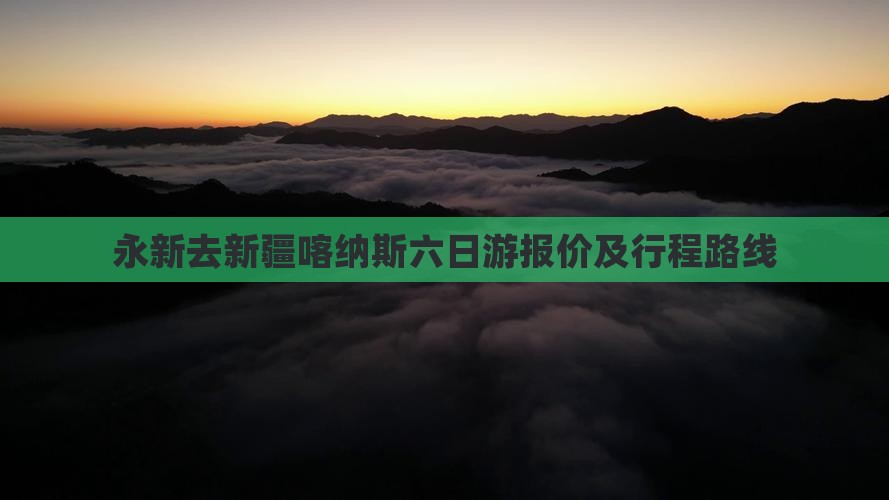 永新去新疆喀纳斯六日游报价及行程路线