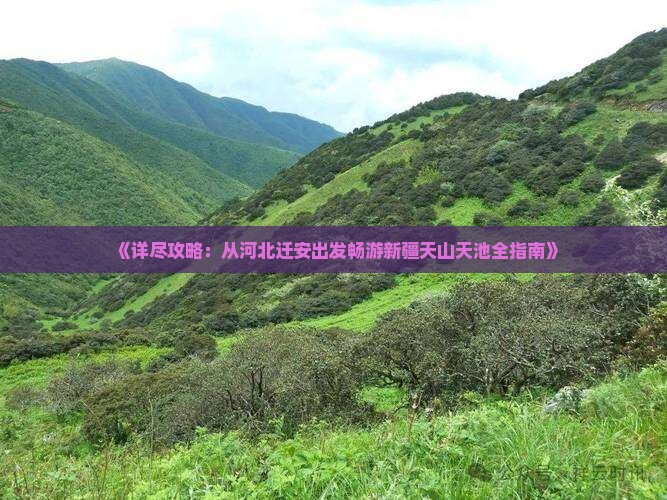 《详尽攻略：从河北迁安出发畅游新疆天山天池全指南》