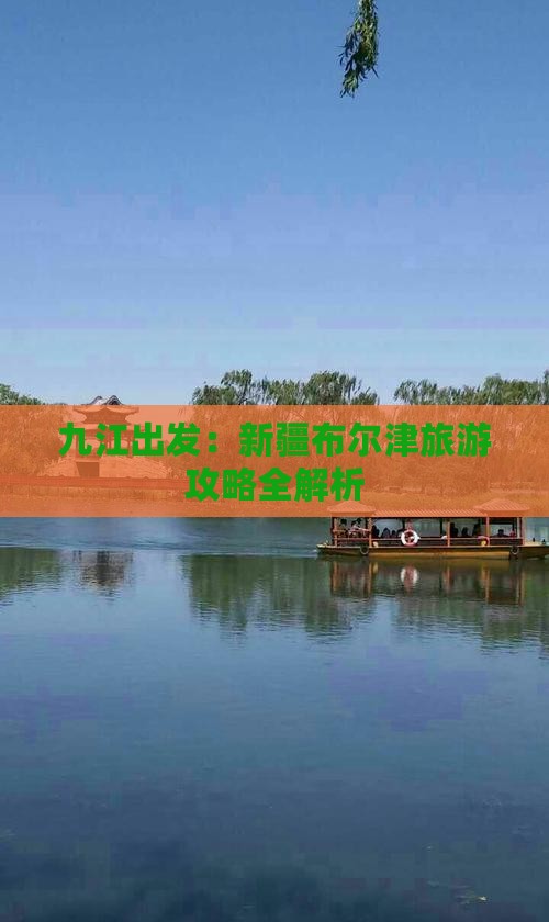九江出发：新疆布尔津旅游攻略全解析