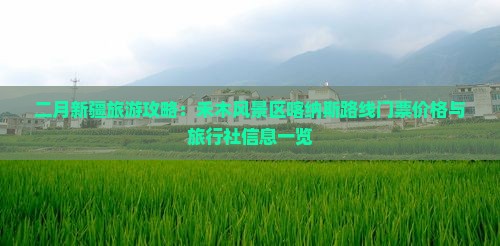 二月新疆旅游攻略：禾木风景区喀纳斯路线门票价格与旅行社信息一览