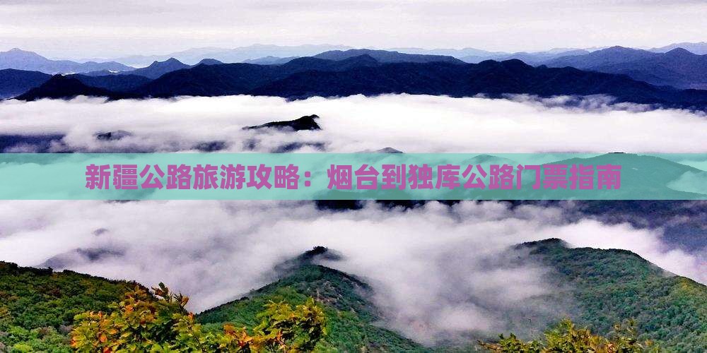 新疆公路旅游攻略：烟台到独库公路门票指南
