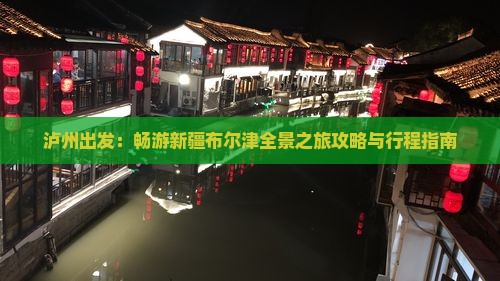 泸州出发：畅游新疆布尔津全景之旅攻略与行程指南