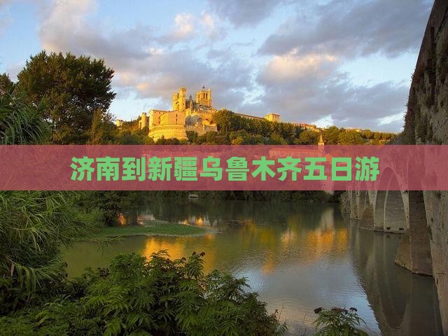 济南到新疆乌鲁木齐五日游