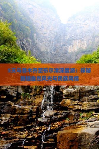 5天乌鲁木齐至布尔津深度游：探秘新疆自然风光与民族风情