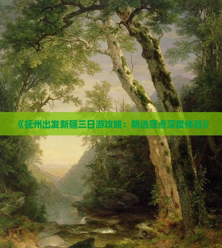 《抚州出发新疆三日游攻略：精选景点深度体验》