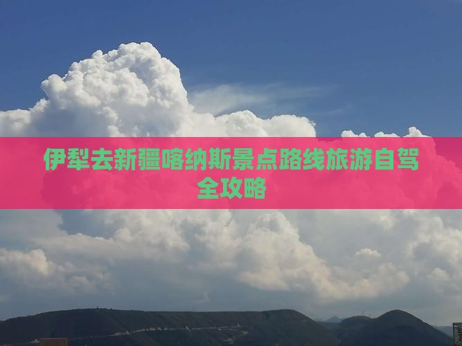 伊犁去新疆喀纳斯景点路线旅游自驾全攻略