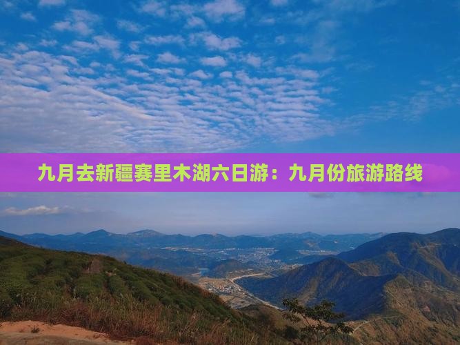 九月去新疆赛里木湖六日游:九月份旅游路线 九月去新疆赛里木湖六日游:九月份旅游路线