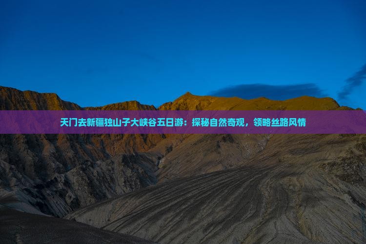 天门去新疆独山子大峡谷五日游：探秘自然奇观，领略丝路风情