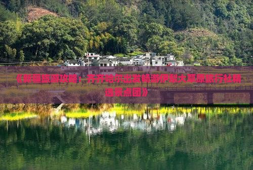 《新疆旅游攻略：齐齐哈尔出发畅游伊犁大草原旅行社精选景点团》
