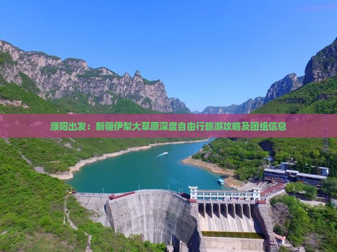 濮阳出发：新疆伊犁大草原深度自由行旅游攻略及团组信息