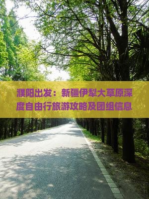 濮阳出发：新疆伊犁大草原深度自由行旅游攻略及团组信息