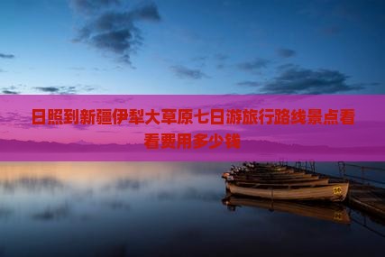 日照到新疆伊犁大草原七日游旅行路线景点看看费用多少钱