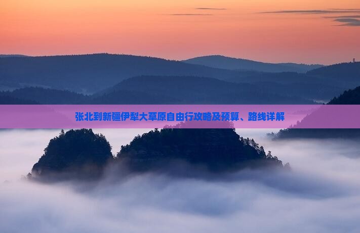 张北到新疆伊犁大草原自由行攻略及预算、路线详解