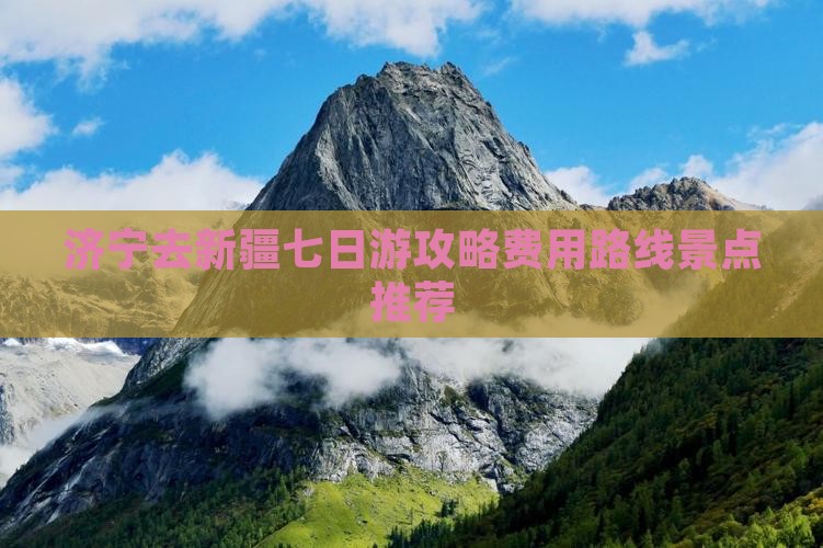 济宁去新疆七日游攻略费用路线景点推荐