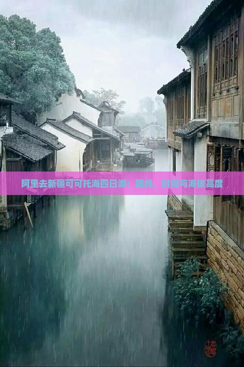 阿里去新疆可可托海四日游:路线、时间与海拔高度 阿里去新疆可可托海四日游:路线、时间与海拔高度