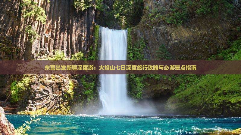 东营出发新疆深度游：火焰山七日深度旅行攻略与必游景点指南
