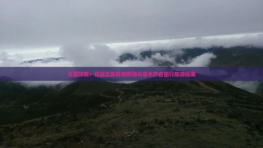 全面攻略：和县出发畅游新疆乌鲁木齐自由行旅游指南