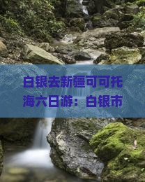 白银去新疆可可托海六日游：白银市至新疆路线及距离查询