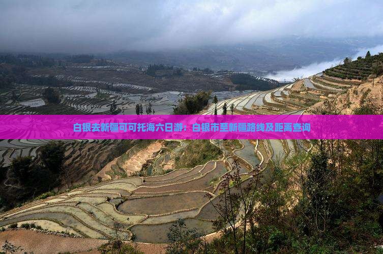 白银去新疆可可托海六日游：白银市至新疆路线及距离查询