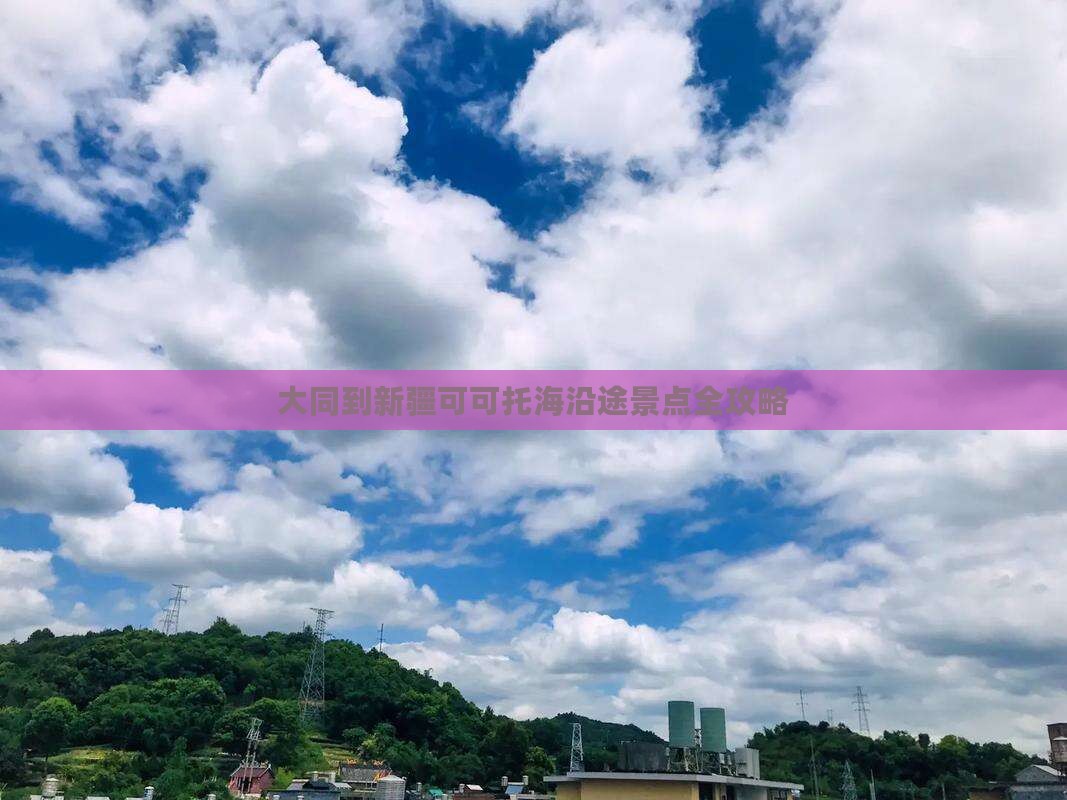 大同到新疆可可托海沿途景点全攻略