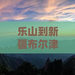 乐山到新疆布尔津团体旅游攻略 乐山到新疆布尔津团体旅游攻略