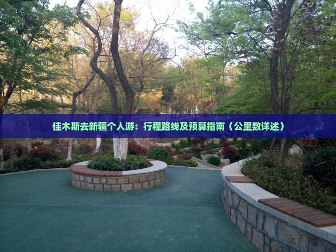 佳木斯去新疆个人游：行程路线及预算指南（公里数详述）