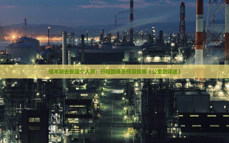 佳木斯去新疆个人游：行程路线及预算指南（公里数详述）