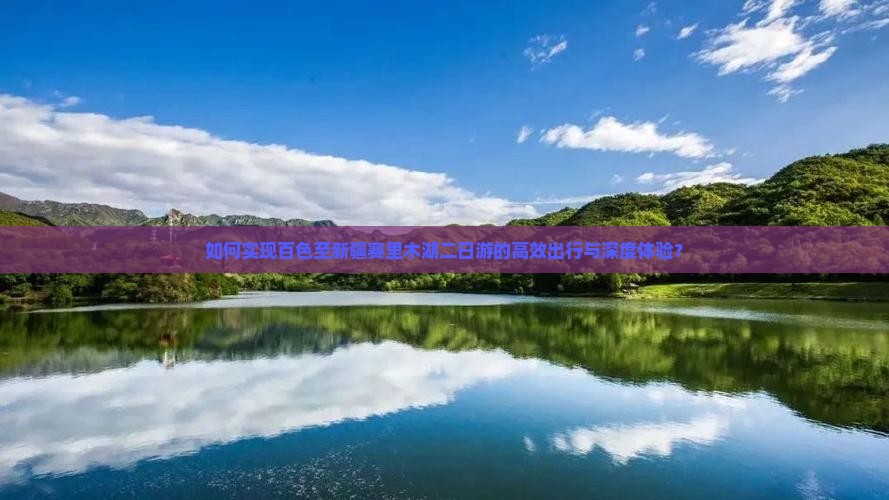 如何实现百色至新疆赛里木湖二日游的高效出行与深度体验？