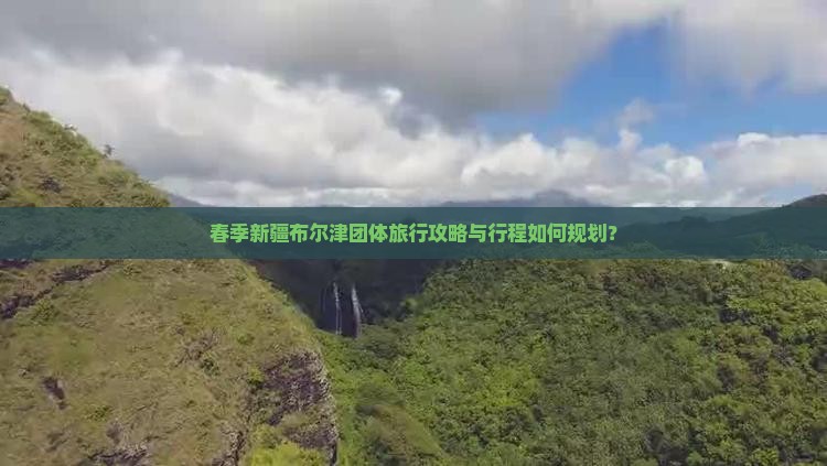 春季新疆布尔津团体旅行攻略与行程如何规划？