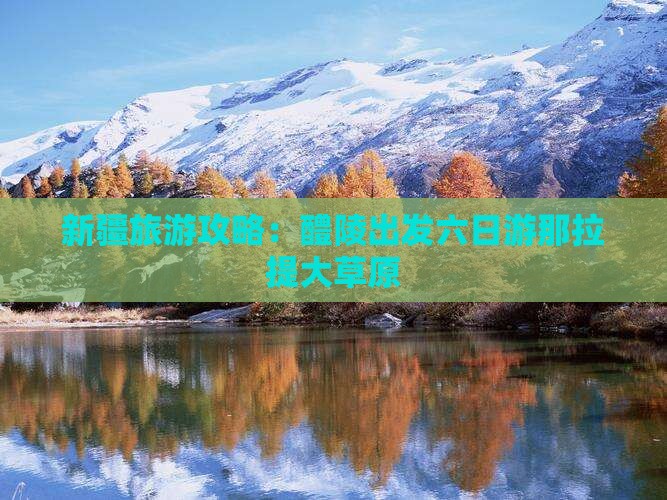 新疆旅游攻略：醴陵出发六日游那拉提大草原