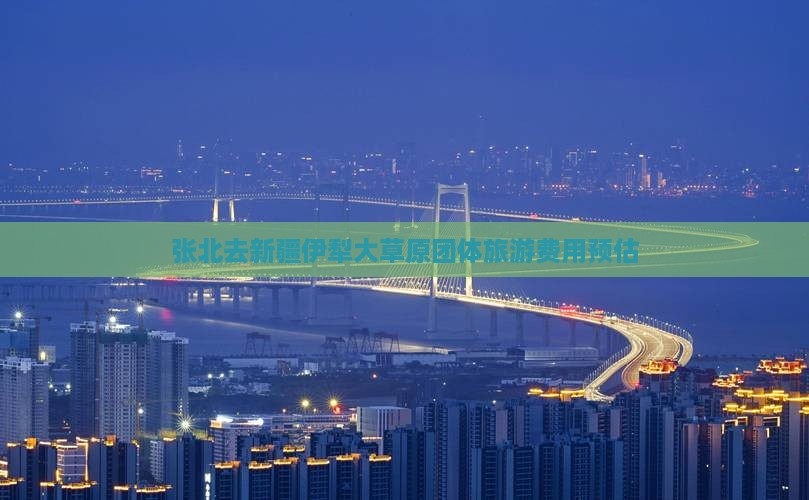 张北去新疆伊犁大草原团体旅游费用预估
