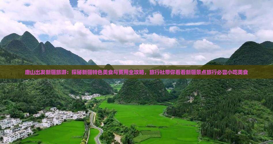 唐山出发新疆旅游：探秘新疆特色美食与费用全攻略，旅行社带你看看新疆景点旅行必尝小吃美食