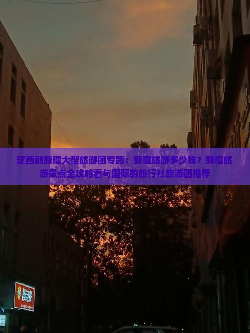 定西到新疆大型旅游团专题：新疆旅游多少钱？新疆旅游景点全攻略看与国际的旅行社旅游团推荐