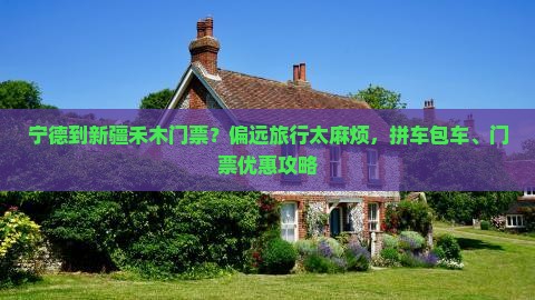 宁德到新疆禾木门票？偏远旅行太麻烦，拼车包车、门票优惠攻略