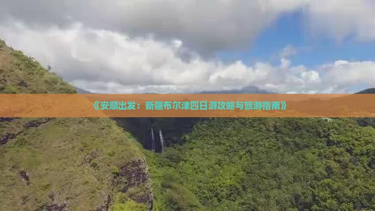 《安顺出发：新疆布尔津四日游攻略与旅游指南》
