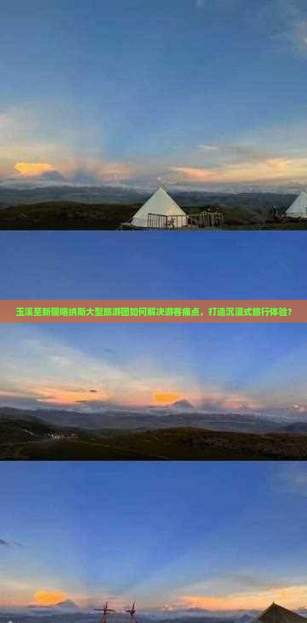 玉溪至新疆喀纳斯大型旅游团如何解决游客痛点，打造沉浸式旅行体验？