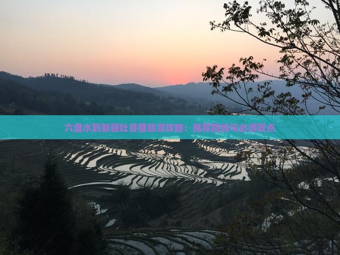 六盘水到新疆吐鲁番旅游攻略：推荐路线与必游景点