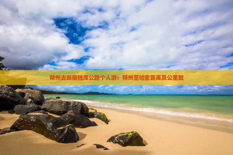 朔州去新疆独库公路个人游：朔州至哈密距离及公里数